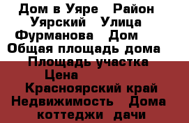 Дом в Уяре › Район ­ Уярский › Улица ­ Фурманова › Дом ­ 1 › Общая площадь дома ­ 75 › Площадь участка ­ 15 › Цена ­ 1 200 000 - Красноярский край Недвижимость » Дома, коттеджи, дачи продажа   . Красноярский край